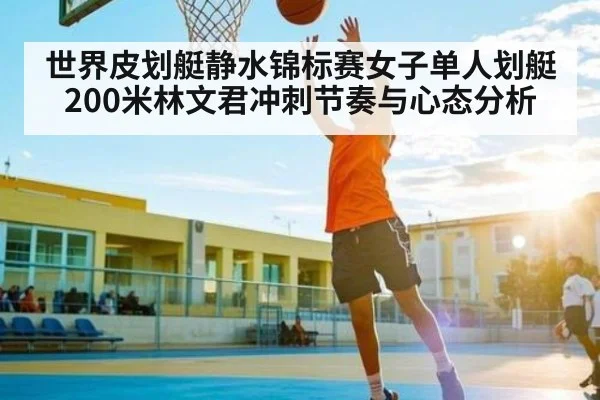 世界皮划艇静水锦标赛女子单人划艇200米林文君冲刺节奏与心态分析