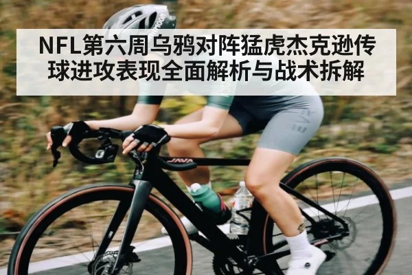 NFL第六周乌鸦对阵猛虎杰克逊传球进攻表现全面解析与战术拆解