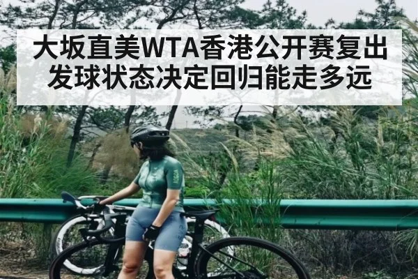 大坂直美WTA香港公开赛复出 发球状态决定回归能走多远